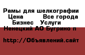 Рамы для шелкографии › Цена ­ 400 - Все города Бизнес » Услуги   . Ненецкий АО,Бугрино п.